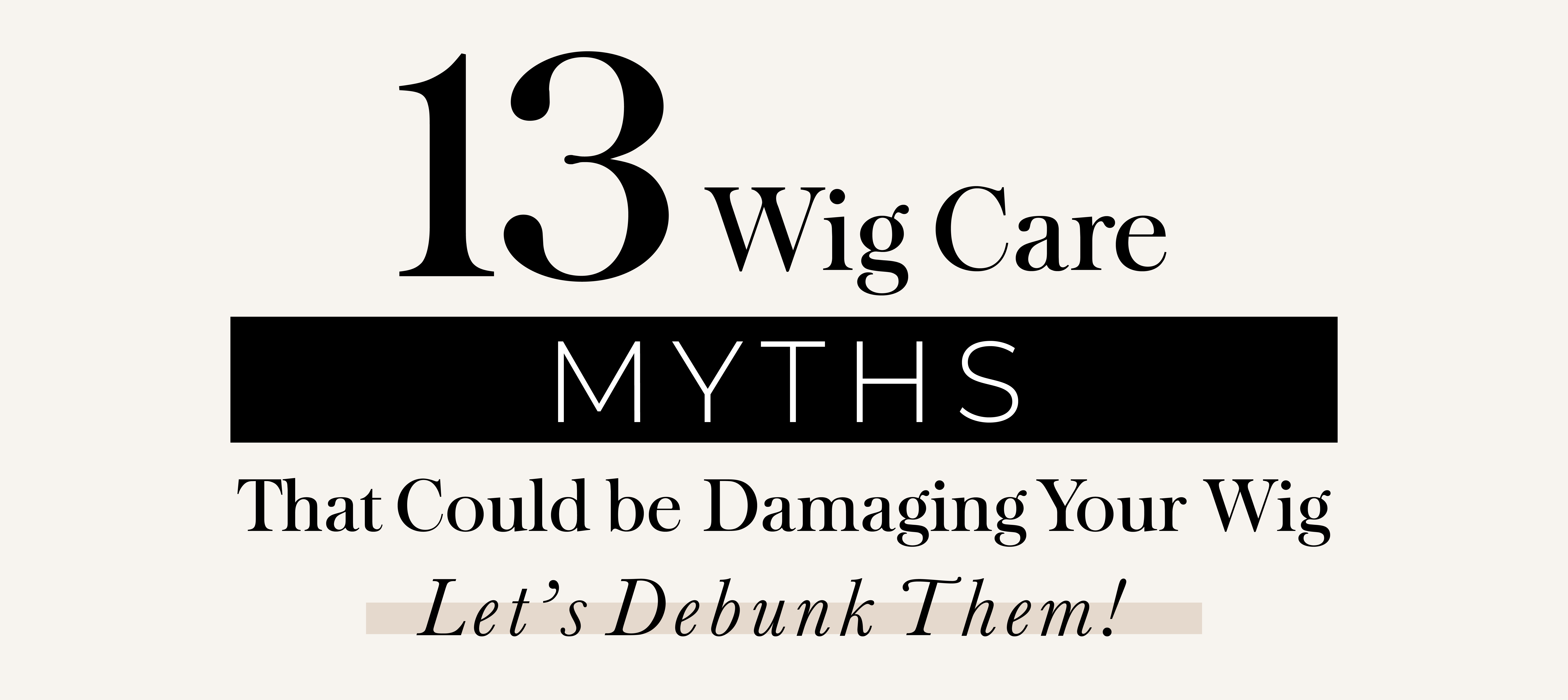 13 Wig Care Myths That Could be Damaging Your Wig