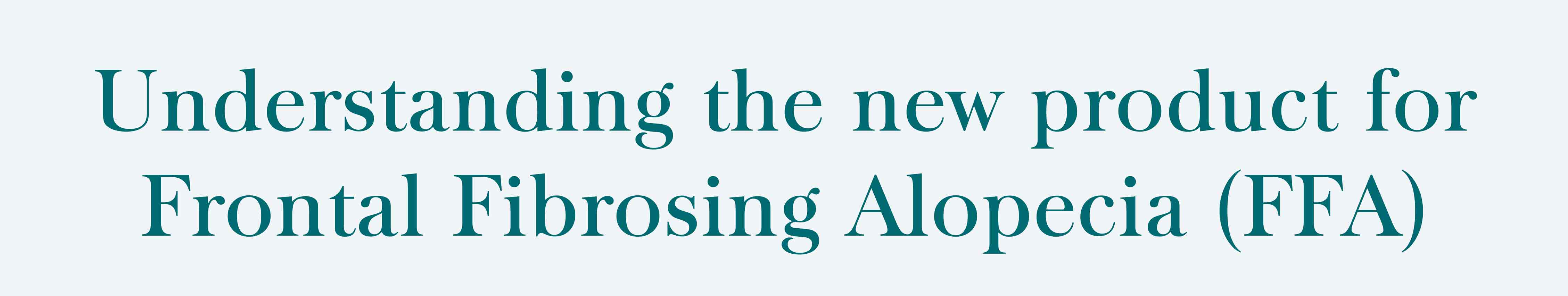 Understanding the new product for Frontal Fibrosing Alopecia FFA