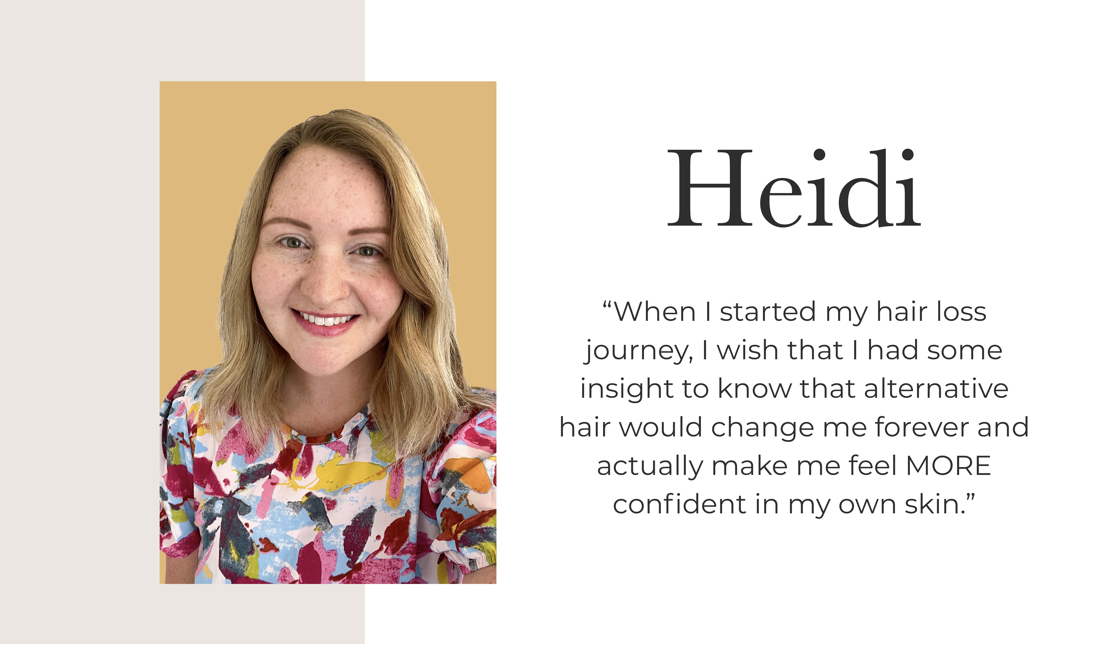“When I started my hair loss journey, I wish that I had some insight to know that alternative hair would change me forever and actually make me feel MORE confident in my own skin.” 