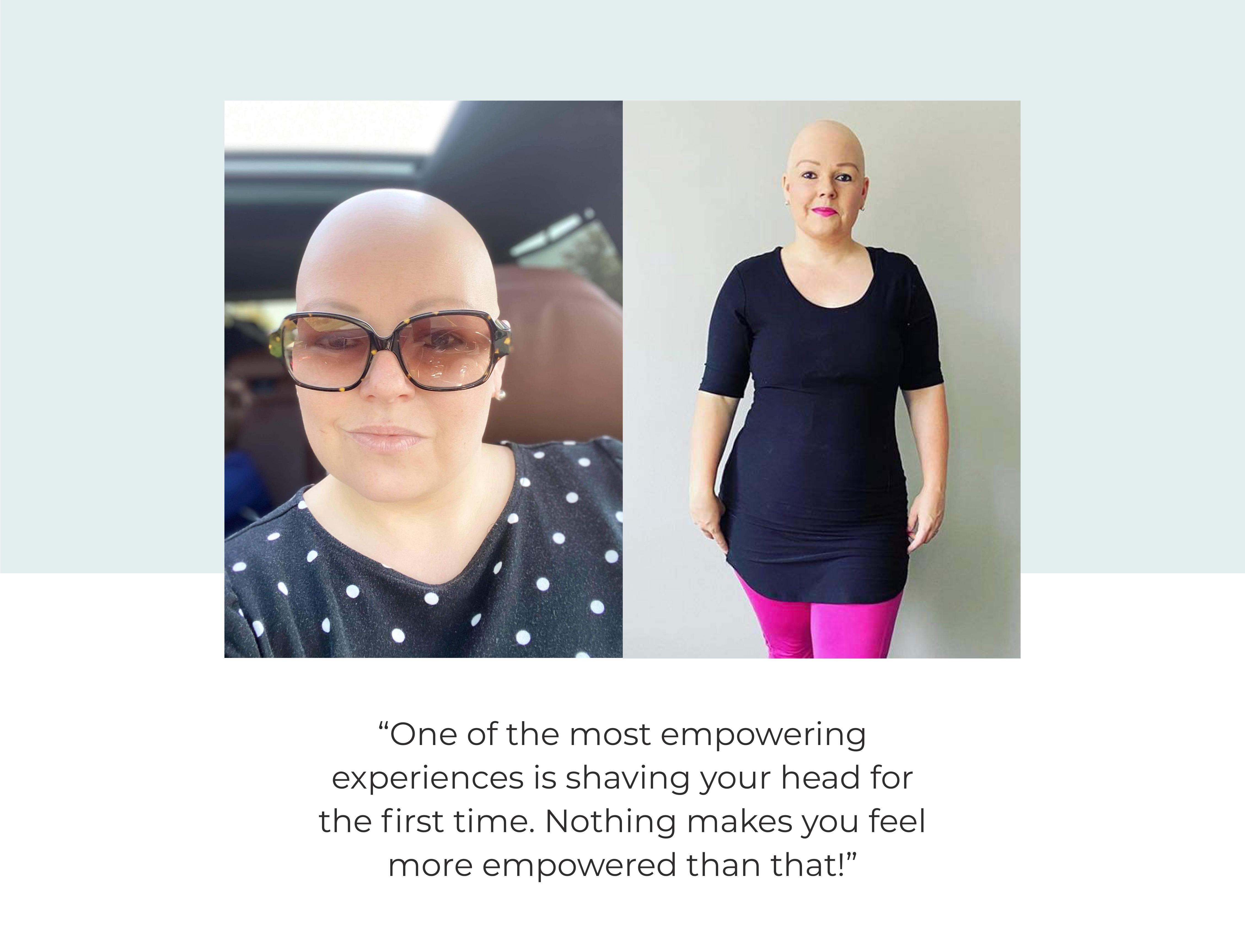 "One of the most empowering experiences is shaving your head for the first time. Nothing makes you feel more empowered than that!" - Heather, Pretty Wigs To You