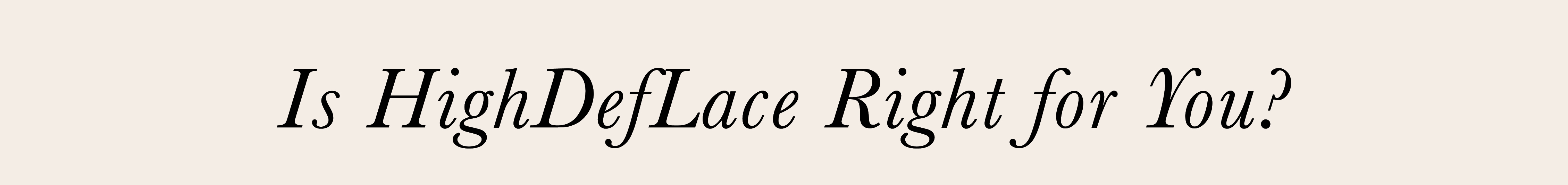 Is&nbsp;HighDefLace&nbsp;Right for You?&nbsp;